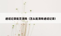 通话记录能否清除(怎么能清除通话记录)