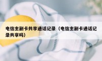 电信主副卡共享通话记录（电信主副卡通话记录共享吗）