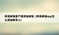 网易邮箱客户端添加邮箱（网易邮箱app怎么添加联系人）