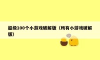 超级100个小游戏破解版(所有小游戏破解版)