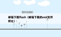 邮箱下载flash(邮箱下载的eml文件转化)