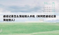 通话记录怎么发给别人手机(如何把通话记录发给别人)