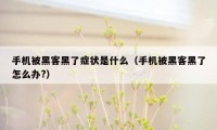 手机被黑客黑了症状是什么(手机被黑客黑了怎么办?)