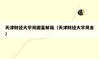 天津财经大学周国富邮箱(天津财经大学周金)