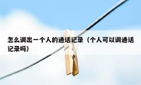 怎么调出一个人的通话记录(个人可以调通话记录吗)