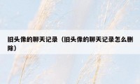 旧头像的聊天记录(旧头像的聊天记录怎么删除)