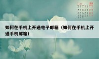 如何在手机上开通电子邮箱(如何在手机上开通手机邮箱)