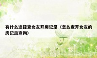 有什么途径查女友开房记录(怎么查开女友的房记录查询)