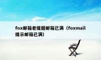 fox邮箱老提醒邮箱已满（foxmail提示邮箱已满）