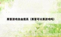 黑客游戏自由度高（黑客可以黑游戏吗）