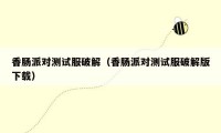 香肠派对测试服破解(香肠派对测试服破解版下载)