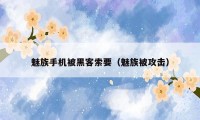 魅族手机被黑客索要(魅族被攻击)