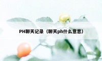 PH聊天记录（聊天ph什么意思）