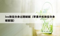 ios微信分身过期破解（苹果手机微信分身破解版）