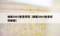 破解2003登录密码(破解2003登录密码破解)