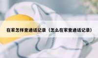 在家怎样查通话记录（怎么在家查通话记录）