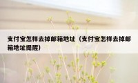 支付宝怎样去掉邮箱地址（支付宝怎样去掉邮箱地址提醒）