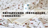 苹果手机通话记录很乱（苹果手机通话记录乱了出现莫名其妙的）