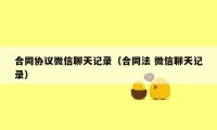 合同协议微信聊天记录（合同法 微信聊天记录）