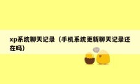 xp系统聊天记录(手机系统更新聊天记录还在吗)