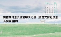 微信支付怎么清空聊天记录（微信支付记录怎么彻底清除）