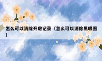 怎么可以消除开房记录(怎么可以消除黑眼圈)
