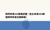 如何申请163邮箱步骤(怎么申请163邮箱如何申请注册邮箱)