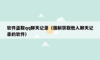 软件盗取qq聊天记录(强制获取他人聊天记录的软件)
