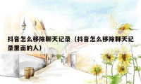 抖音怎么移除聊天记录(抖音怎么移除聊天记录里面的人)