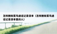 怎样删除菜鸟通话记录清单(怎样删除菜鸟通话记录清单里的人)