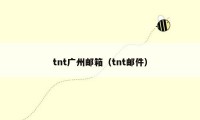 tnt广州邮箱（tnt邮件）