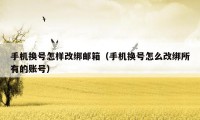 手机换号怎样改绑邮箱(手机换号怎么改绑所有的账号)