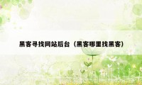 黑客寻找网站后台（黑客哪里找黑客）