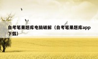 自考笔果题库电脑破解(自考笔果题库app下载)