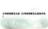 公司邮箱要怎么登(公司邮箱要怎么登陆手机)