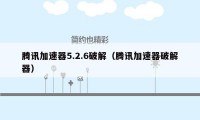 腾讯加速器5.2.6破解（腾讯加速器破解器）