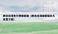 腾讯动漫免付费破解版（腾讯动漫破解版永久免费下载）