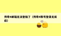 传奇4邮箱无法登陆了（传奇4账号登录无反应）