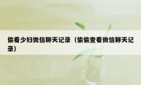 偷看少妇微信聊天记录(偷偷查看微信聊天记录)