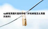 qq邮箱发图片是附件吗(手机邮箱怎么发图片附件)