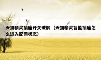 天猫精灵插座开关破解(天猫精灵智能插座怎么进入配网状态)