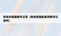 俏皮的客服聊天记录(微信客服能看到聊天记录吗)