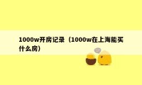 1000w开房记录(1000w在上海能买什么房)