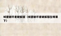 城堡破坏者破解版(城堡破坏者破解版在哪里下)