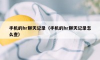 手机的hr聊天记录(手机的hr聊天记录怎么查)