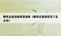聊天记录当我突然消失(聊天记录突然没了怎么办)