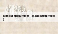网易必须用邮箱注册吗(网易邮箱需要注册吗)