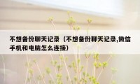 不想备份聊天记录(不想备份聊天记录,微信手机和电脑怎么连接)