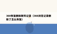 360恢复删除聊天记录(360浏览记录删除了怎么恢复)