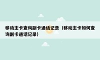 移动主卡查询副卡通话记录（移动主卡如何查询副卡通话记录）